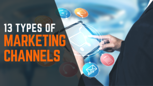 13 Types of Marketing Channels